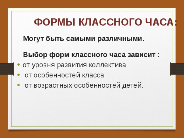 ФОРМЫ КЛАССНОГО ЧАСА:  Могут быть самыми различными.   Выбор форм классного часа зависит : от уровня развития коллектива  от особенностей класса  от возрастных особенностей детей.  