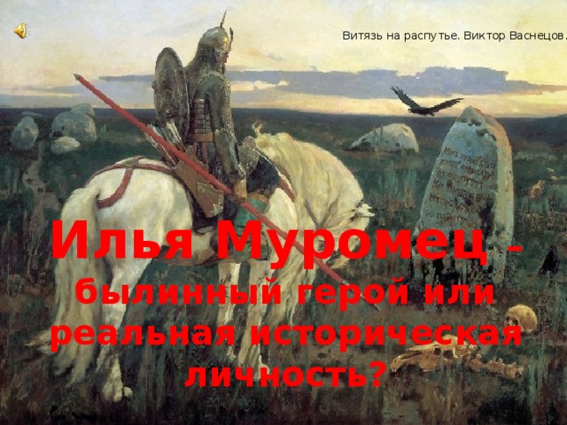 Витязь на распутье. Виктор Васнецов. Илья Муромец – былинный герой или реальная историческая личность?