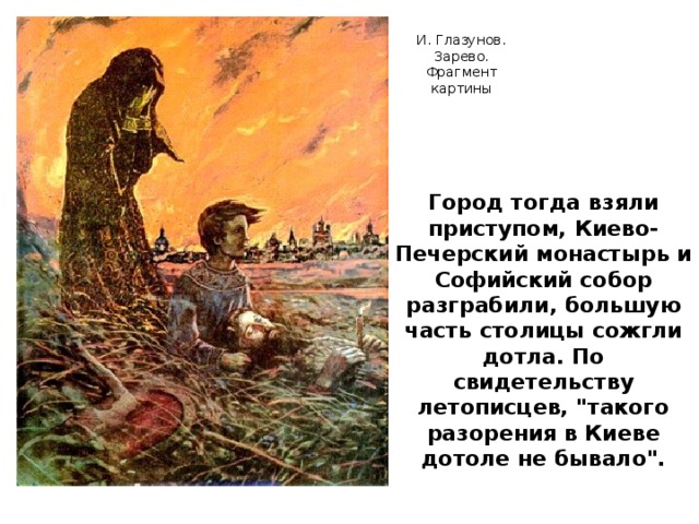 И. Глазунов. Зарево. Фрагмент картины Город тогда взяли приступом, Киево-Печерский монастырь и Софийский собор разграбили, большую часть столицы сожгли дотла. По свидетельству летописцев, 