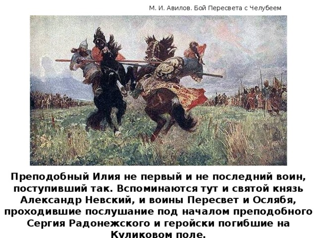 М. И. Авилов. Бой Пересвета с Челубеем Преподобный Илия не первый и не последний воин, поступивший так. Вспоминаются тут и святой князь Александр Невский, и воины Пересвет и Ослябя, проходившие послушание под началом преподобного Сергия Радонежского и геройски погибшие на Куликовом поле.