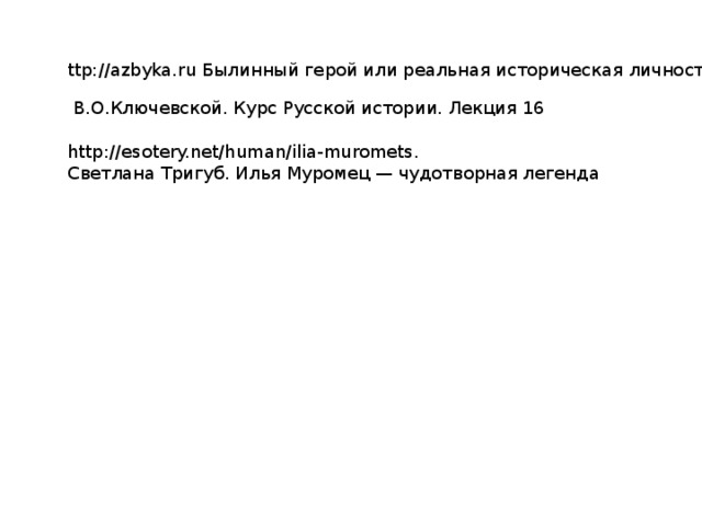 ttp://azbyka.ru Былинный герой или реальная историческая личность? http://esotery.net/human/ilia-muromets . Светлана Тригуб. Илья Муромец — чудотворная легенда