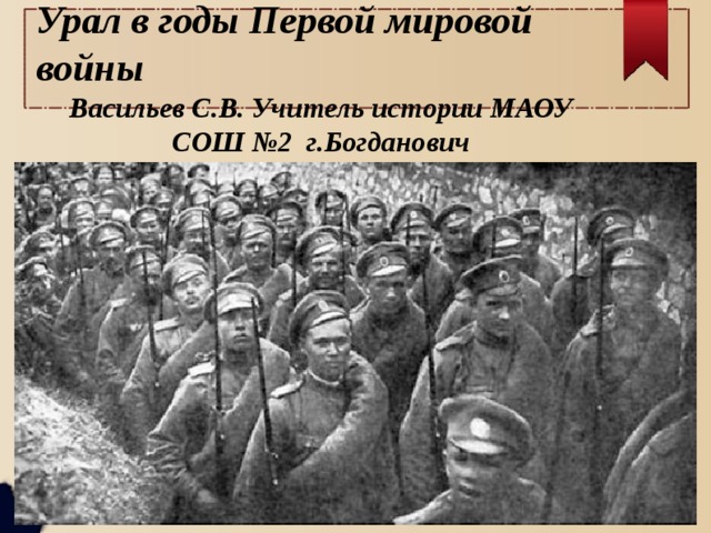 Урал в годы Первой мировой войны Васильев С.В. Учитель истории МАОУ СОШ №2 г.Богданович 