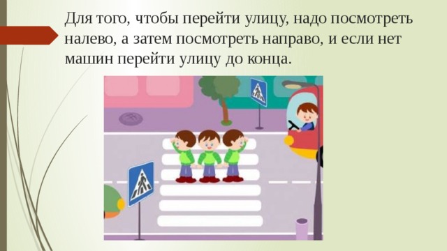 Для того, чтобы перейти улицу, надо посмотреть налево, а затем посмотреть направо, и если нет машин перейти улицу до конца. 