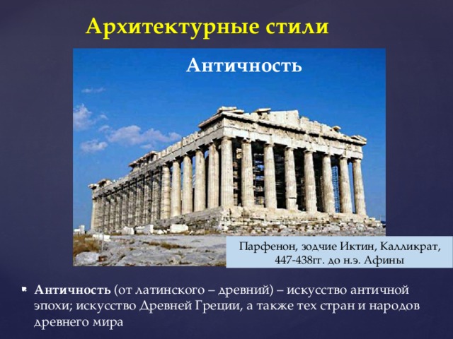 Архитектурные стили Античность Парфенон, зодчие Иктин, Калликрат, 447-438гг. до н.э. Афины Античность (от латинского – древний) – искусство античной эпохи; искусство Древней Греции, а также тех стран и народов древнего мира 