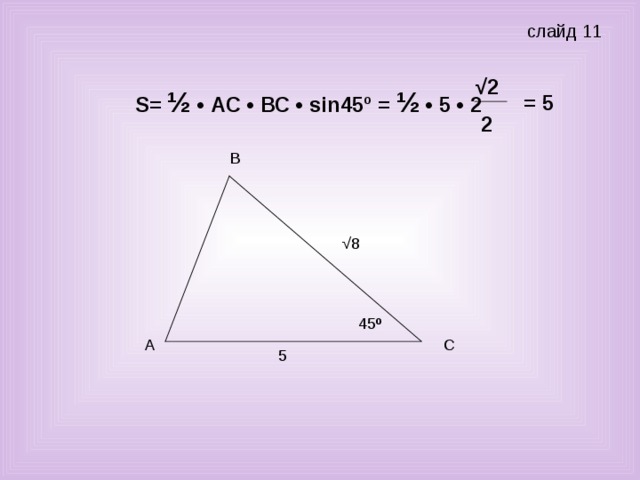 слайд 11 √ 2 S = ½ • АС • ВС • sin 45º = ½ • 5 • 2 = 5 2 √ 8 45 º