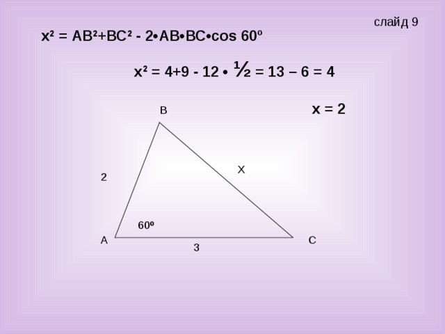 слайд 9 х 2 = АВ 2 +ВС 2 - 2•АВ•ВС • со s 60º х 2 = 4+9 - 12 • ½ = 13 – 6 = 4 х = 2 60 º