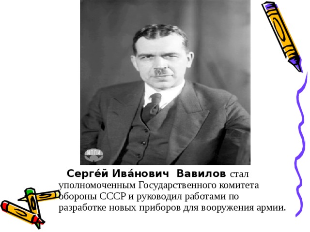 Серге́й Ива́нович Вавилов  стал уполномоченным Государственного комитета обороны СССР и руководил работами по разработке новых приборов для вооружения армии.