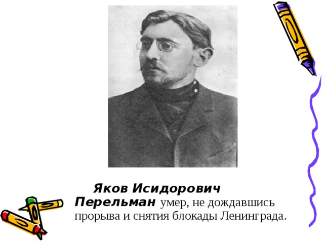 Яков Исидорович Перельман умер, не дождавшись прорыва и снятия блокады Ленинграда.