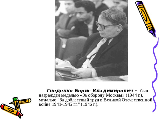 Гнеденко Борис Владимирович - был награжден медалью «За оборону Москвы» (1944 г.), медалью 