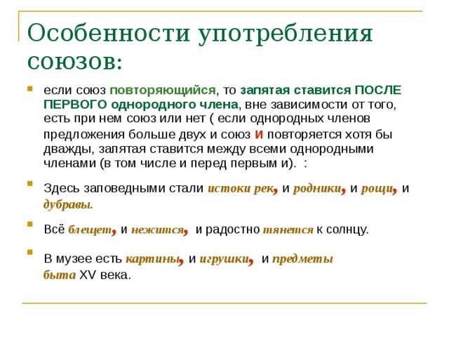 Особенности употребления союзов:   если союз повторяющийся , то запятая ставится ПОСЛЕ ПЕРВОГО однородного члена , вне зависимости от того, есть при нем союз или нет ( если однородных членов предложения больше двух и союз и повторяется хотя бы дважды, запятая ставится между всеми однородными членами (в том числе и перед первым и).  : Здесь заповедными стали истоки рек , и родники , и рощи , и  дубравы. Всё блещет , и нежится ,  и радостно тянется к солнцу. В музее есть картины , и игрушки ,  и предметы быта  XV  века.     