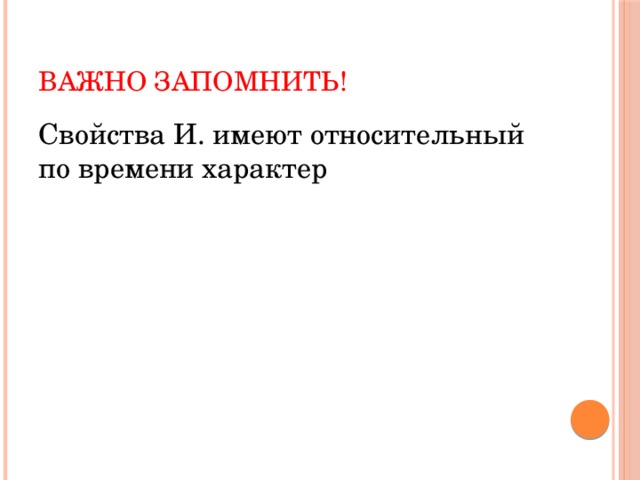 Важно запомнить! Свойства И. имеют относительный по времени характер 