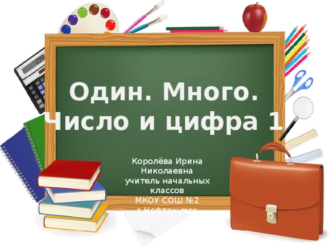 Один. Много. Число и цифра 1 Королёва Ирина Николаевна учитель начальных классов МКОУ СОШ №2 г.Нефтекумск 