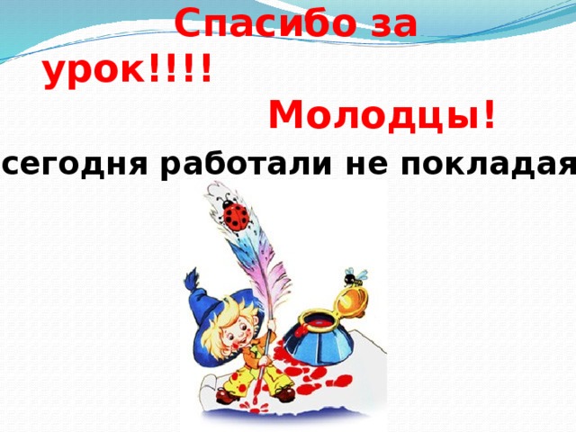 Спасибо за урок!!!!  Молодцы! Все сегодня работали не покладая рук