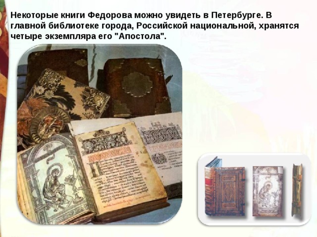 Некоторые книги Федорова можно увидеть в Петербурге. В главной библиотеке города, Российской национальной, хранятся четыре экземпляра его 