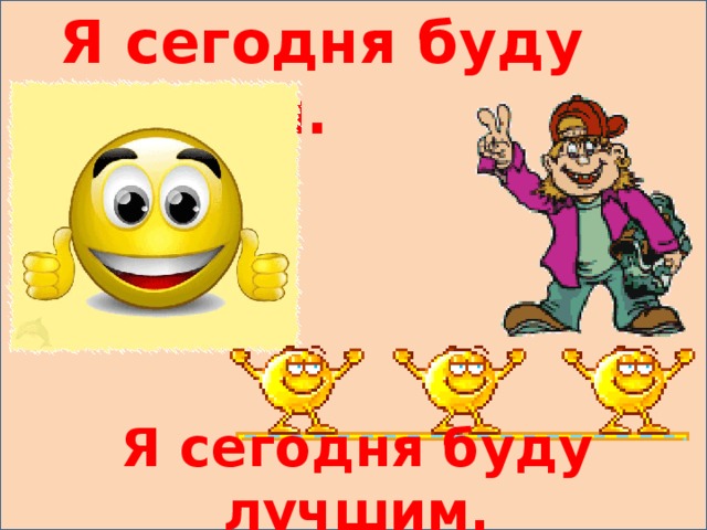  Я сегодня буду первым.   Я сегодня буду лучшим. 