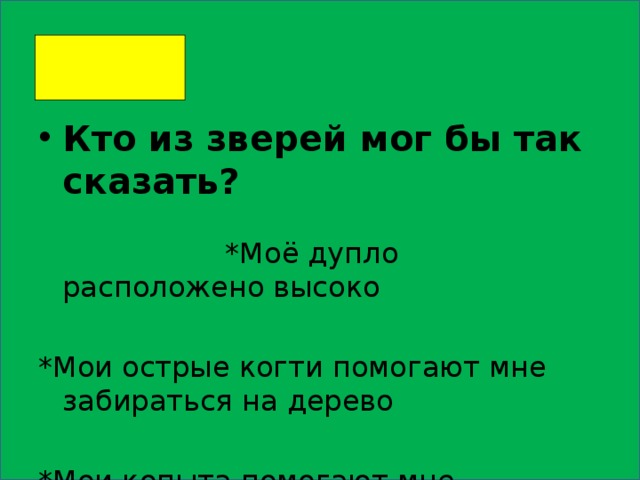 Кто из зверей мог бы так сказать? *Моё дупло расположено высоко *Мои острые когти помогают мне забираться на дерево *Мои копыта помогают мне добывать пищу из-под снега 