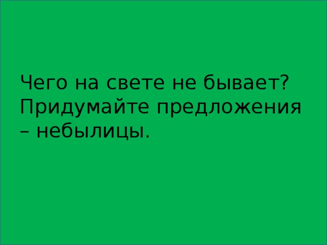 Чего на свете не бывает? Придумайте предложения – небылицы.   