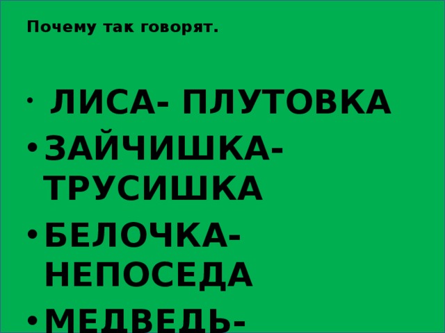 Почему так говорят.    ЛИСА- ПЛУТОВКА ЗАЙЧИШКА-ТРУСИШКА БЕЛОЧКА-НЕПОСЕДА МЕДВЕДЬ-РЫБОЛОВ 