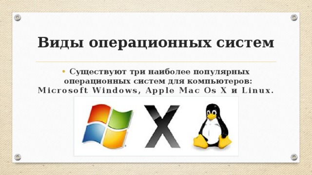 Виды операционных систем Существуют три наиболее популярных операционных систем для компьютеров: Microsoft Windows, Apple Mac Os X и Linux.