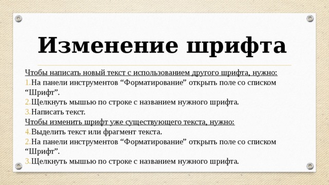 Изменение шрифта Чтобы написать новый текст с использованием другого шрифта, нужно: На панели инструментов “Форматирование” открыть поле со списком “Шрифт”. Щелкнуть мышью по строке с названием нужного шрифта. Написать текст. Чтобы изменить шрифт уже существующего текста, нужно: