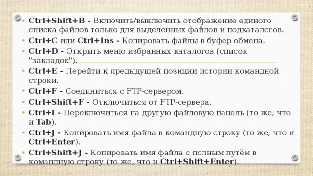 Ctrl+Shift+B - Включить/выключить отображение единого списка файлов только для выделенных файлов и подкаталогов. Ctrl+C или Ctrl+Ins - Копировать файлы в буфер обмена. Ctrl+D - Открыть меню избранных каталогов (список 