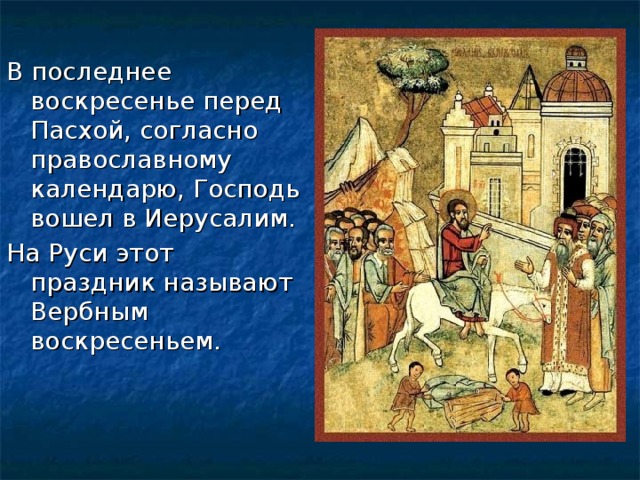 В последнее воскресенье перед Пасхой, согласно православному календарю, Господь вошел в Иерусалим. На Руси этот праздник называют Вербным воскресеньем.    