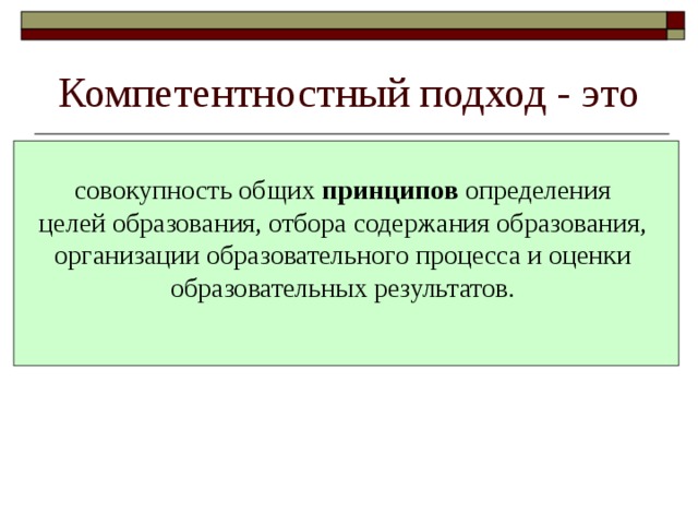 Компетентностный подход - это совокупность общих принципов определения целей образования, отбора содержания образования, организации образовательного процесса и оценки образовательных результатов. 