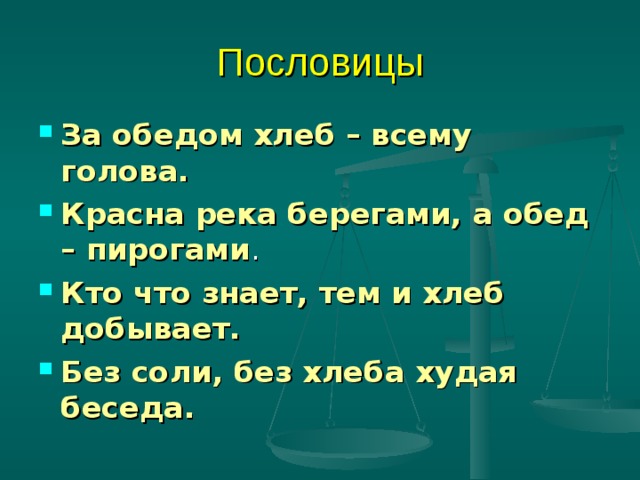 Пословицы За обедом хлеб – всему голова. Красна река берегами, а обед – пирогами . Кто что знает, тем и хлеб добывает. Без соли, без хлеба худая беседа.  