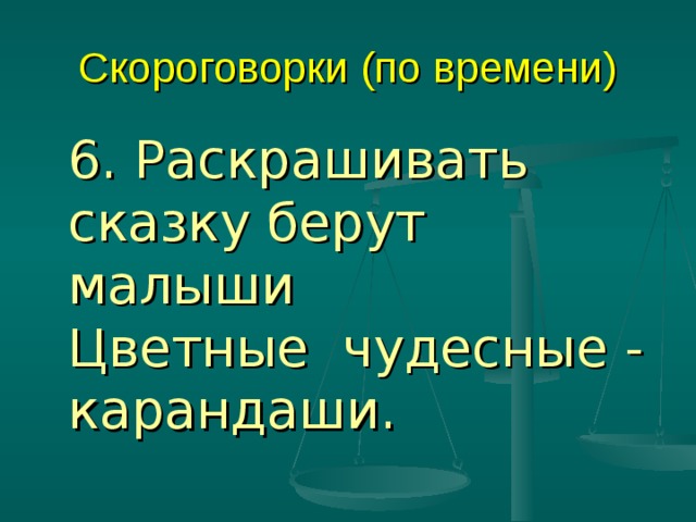 Скороговорки (по времени)  6. Раскрашивать сказку берут малыши  Цветные  чудесные -  карандаши. 