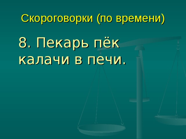 Скороговорки (по времени)  8. Пекарь пёк калачи в печи. 