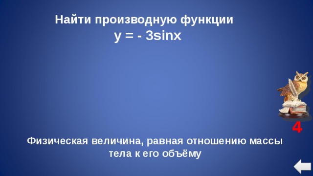 Найти производную функции  y = - 3sinx 4 Физическая величина, равная отношению массы тела к его объёму 