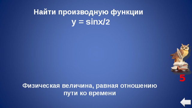 Найти производную функции  y = sinx/ 2 5 Физическая величина, равная отношению пути ко времени 