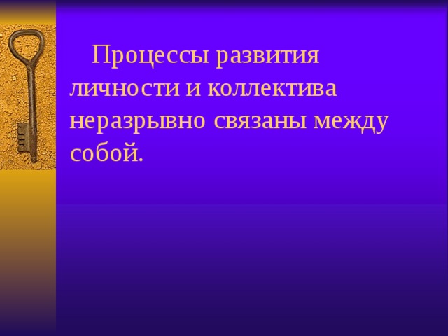  Процессы развития личности и коллектива неразрывно связаны между собой. 