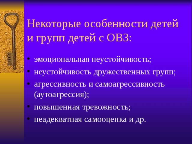 Некоторые особенности детей и групп детей с ОВЗ: эмоциональная неустойчивость; неустойчивость дружественных групп; агрессивность и самоагрессивность (аутоагрессия); повышенная тревожность; неадекватная самооценка и др. 