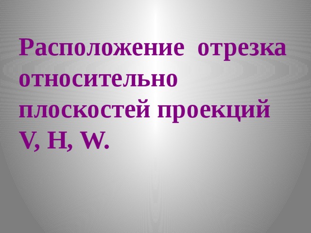 Расположение отрезка относительно плоскостей проекций V, H, W. 