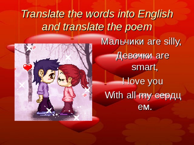 Translate the words into English and translate the poem Мальчики  are silly,   Девочки  are smart,   I love you   With all my  сердцем . 
