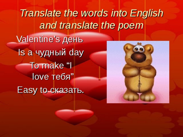 Translate the words into English and translate the poem Valentine’s  день   Is a  чудный  day   To make “I love  тебя ”   Easy to сказать. 
