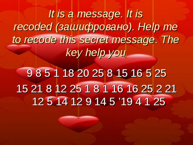 It is a message. It is  recoded ( зашифровано) . Help me to recode this secret message. The key help you 9 8 5 1 18 20 25 8 15 16 5 25 15 21 8 12 25 1 8 1 16 16 25 2 21 12 5 14 12 9 14 5 ’19 4 1 25  