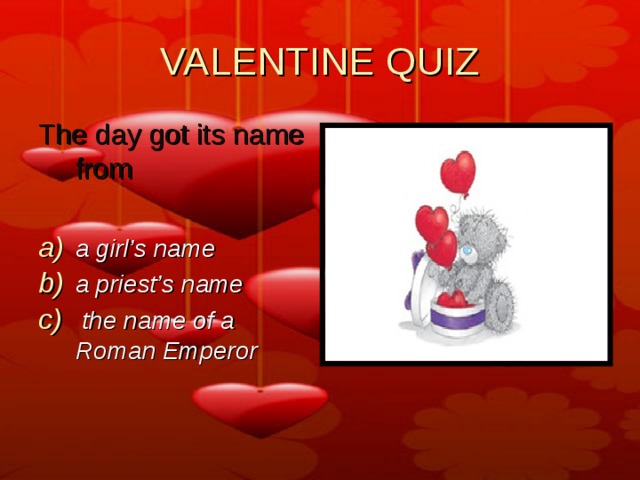 VALENTINE QUIZ The day got its name from  a girl’s name a priest’s name  the name of a Roman Emperor 