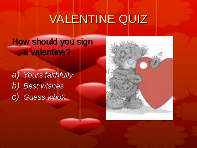 VALENTINE QUIZ How should you sign a valentine?  Yours faithfully Best wishes Guess who? 