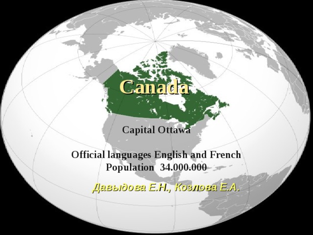  Canada   Capital Ottawa   Official languages English and French  Population 34.000.000 Давыдова Е.Н., Козлова Е.А. 