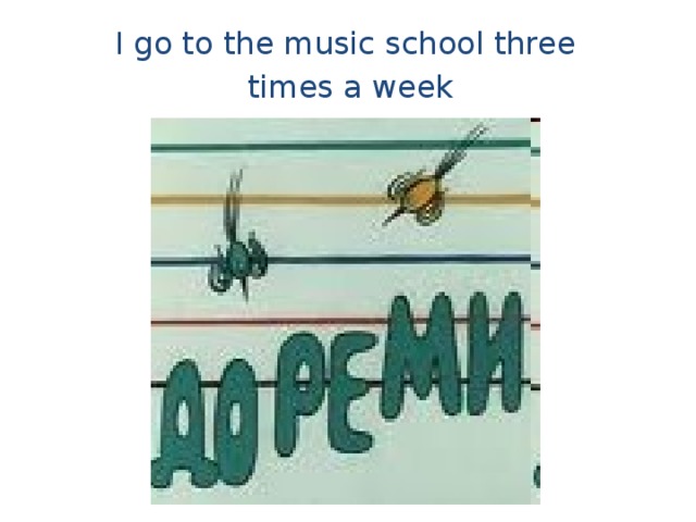 I go to the music school three times a week 