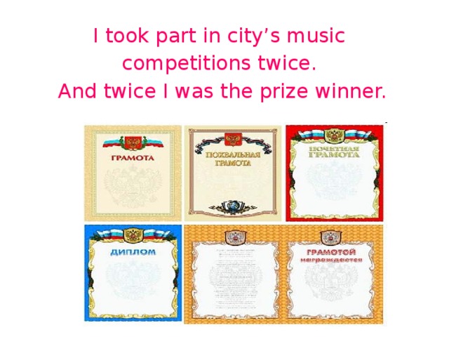 I took part in city’s music competitions twice. And twice I was the prize winner. 