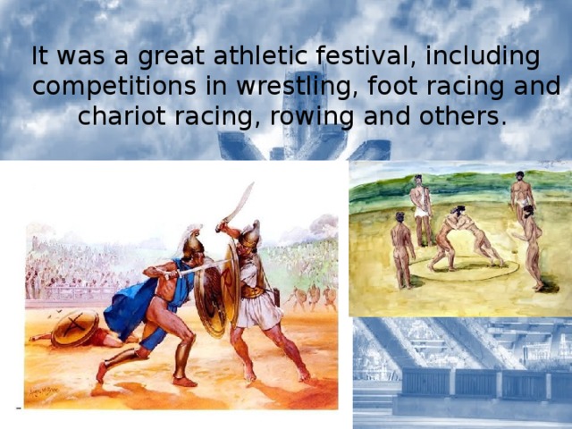 It was a great athletic festival, including competitions in wrestling, foot racing and chariot racing, rowing and others. 