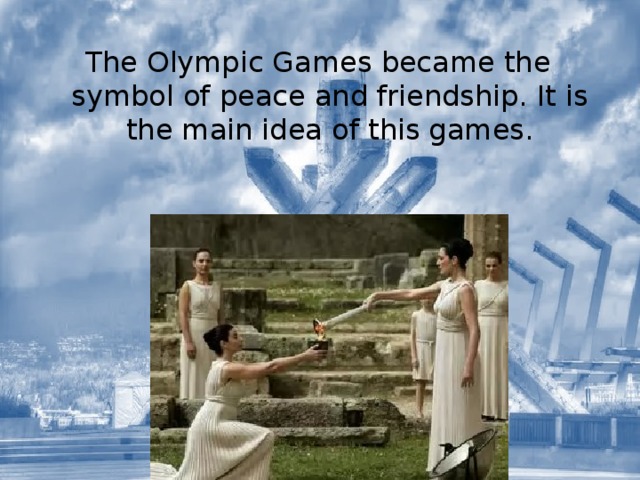 The Olympic Games became the symbol of peace and friendship. It is the main idea of this games. 