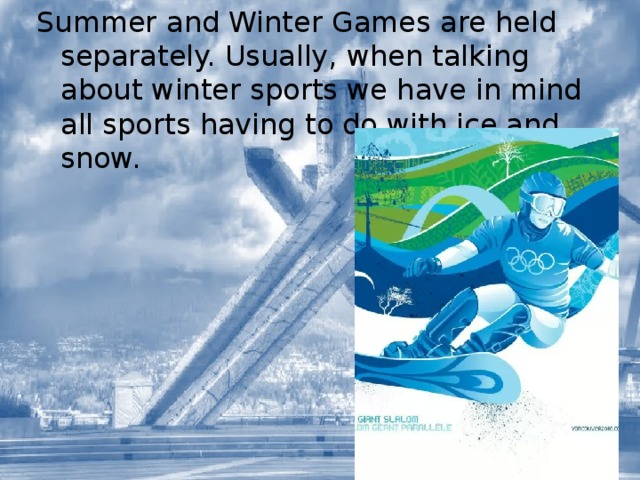 Summer and Winter Games are held separately. Usually, when talking about winter sports we have in mind all sports having to do with ice and snow. 