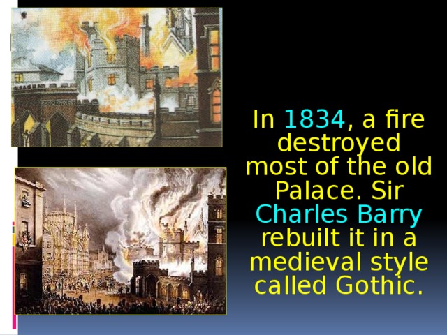In 1834 , a fire destroyed most of the old Palace. Sir Charles Barry rebuilt it in a medieval style called Gothic. 