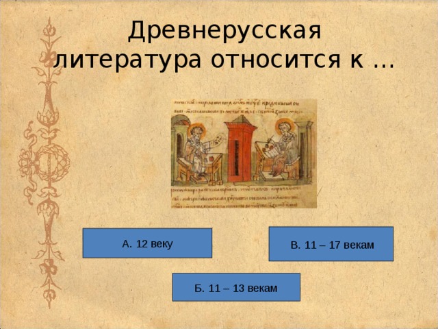 Древнерусская литература относится к …  В. 11 – 17 векам  А. 12 веку Б. 11 – 13 векам 