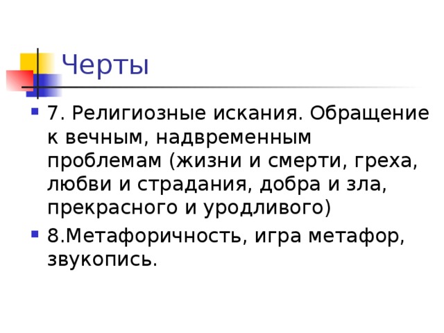 7. Религиозные искания. Обращение к вечным, надвременным проблемам (жизни и смерти, греха, любви и страдания, добра и зла, прекрасного и уродливого) 8.Метафоричность, игра метафор, звукопись. 