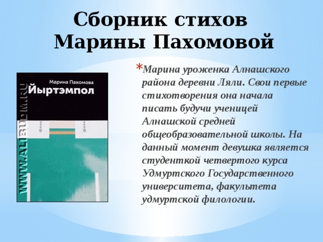 Сборник стихов  Марины Пахомовой Марина уроженка Алнашского района деревни Ляли. Свои первые стихотворения она начала писать будучи ученицей Алнашской средней общеобразовательной школы. На данный момент девушка является студенткой четвертого курса Удмуртского Государственного университета, факультета удмуртской филологии. 